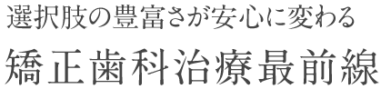 選択肢の豊富さが安心に変わる矯正歯科治療最前線