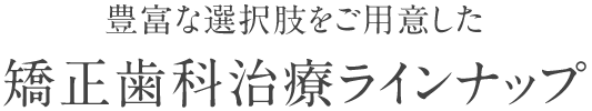 神戸三宮院の歯列矯正治療ラインナップ