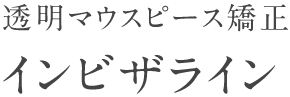 透明マウスピース矯正インビザライン